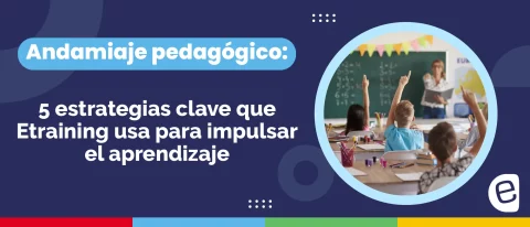Andamiaje pedagógico: 5 estrategias clave que Etraining usa para impulsar el aprendizaje